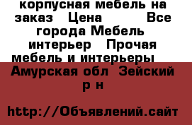 корпусная мебель на заказ › Цена ­ 100 - Все города Мебель, интерьер » Прочая мебель и интерьеры   . Амурская обл.,Зейский р-н